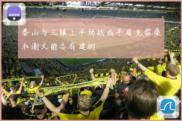 泰山与三镇上半场战成平局克雷桑和谢文能各有建树