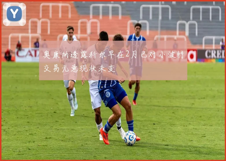 奥康纳透露科尔早在2月已对小波特交易无意现状未变
