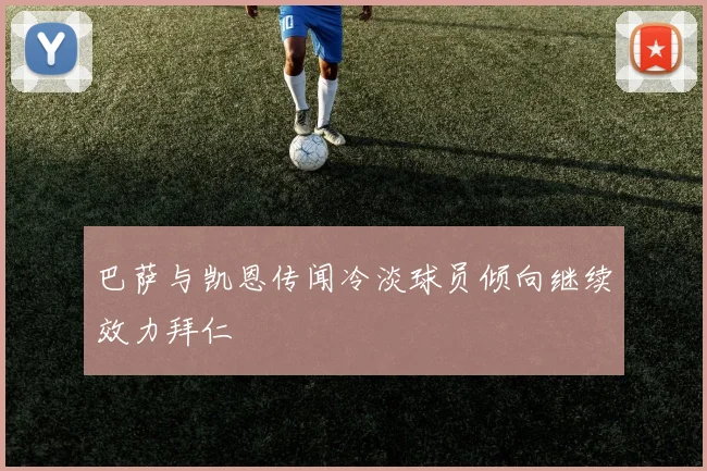 巴萨与凯恩传闻冷淡球员倾向继续效力拜仁