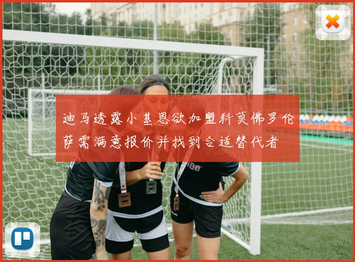 迪马透露小基恩欲加盟科莫佛罗伦萨需满意报价并找到合适替代者