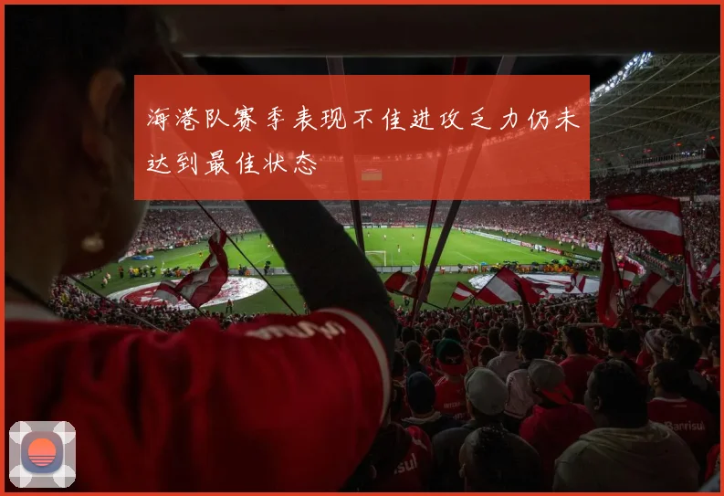 海港队赛季表现不佳进攻乏力仍未达到最佳状态
