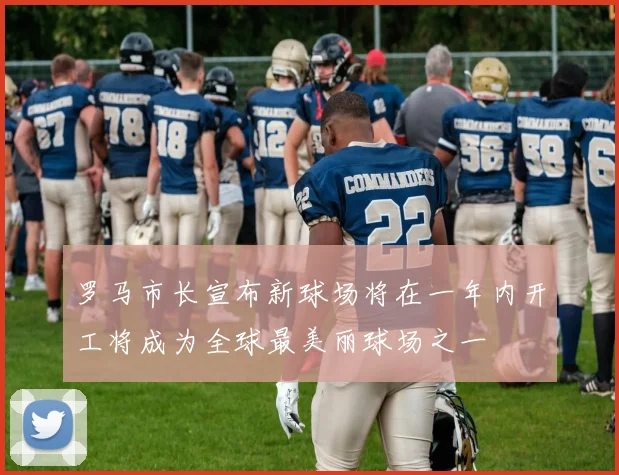 罗马市长宣布新球场将在一年内开工将成为全球最美丽球场之一