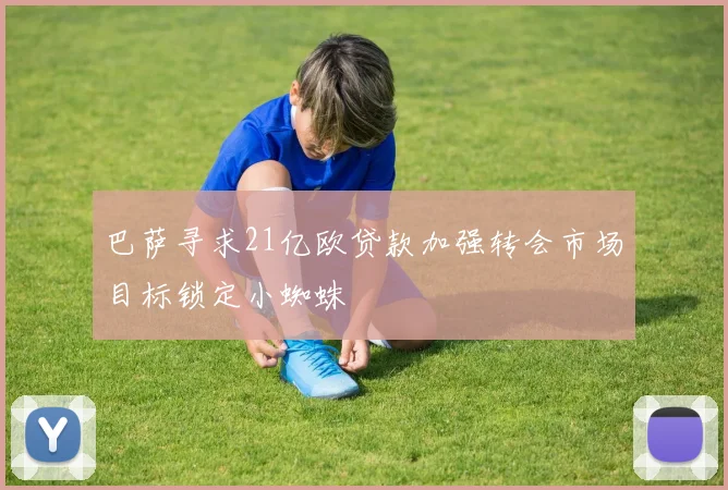 巴萨寻求21亿欧贷款加强转会市场目标锁定小蜘蛛