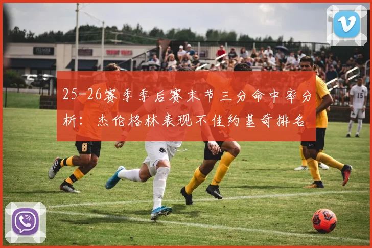 25-26赛季季后赛末节三分命中率分析：杰伦格林表现不佳约基奇排名靠后