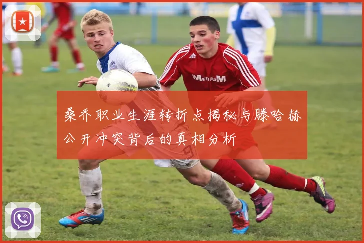 桑乔职业生涯转折点揭秘与滕哈赫公开冲突背后的真相分析