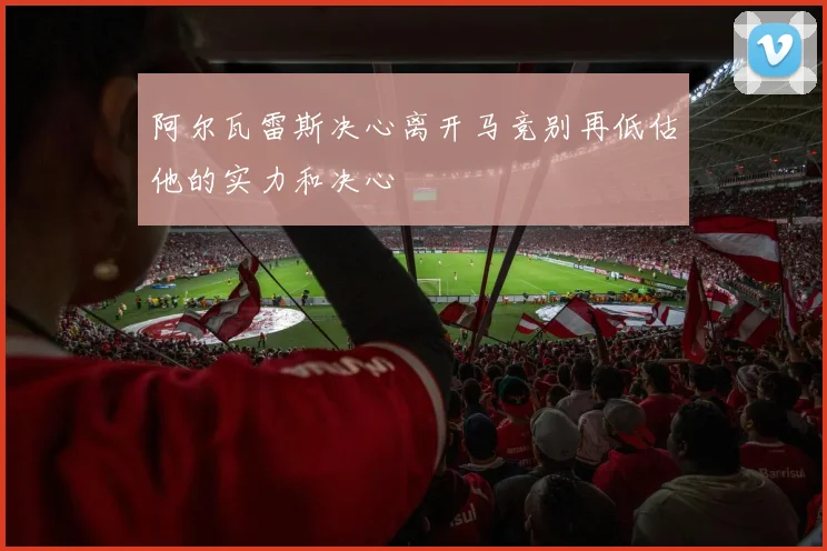 阿尔瓦雷斯决心离开马竞别再低估他的实力和决心