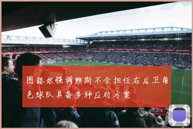 图赫尔强调赖斯不会担任右后卫角色球队具备多种应对方案