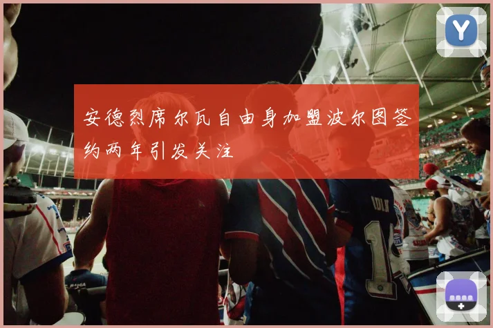 安德烈席尔瓦自由身加盟波尔图签约两年引发关注
