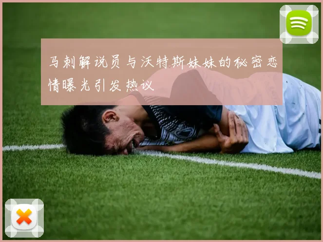 马刺解说员与沃特斯妹妹的秘密恋情曝光引发热议