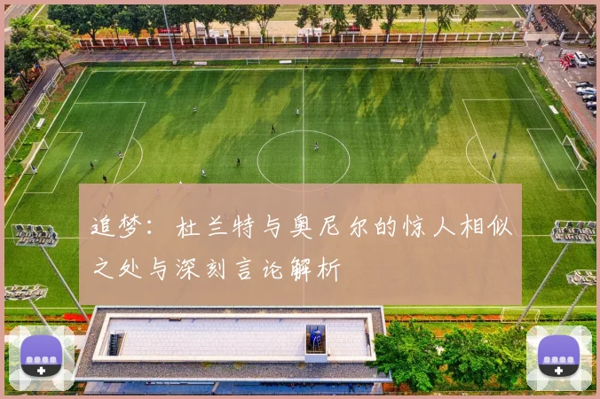 追梦：杜兰特与奥尼尔的惊人相似之处与深刻言论解析