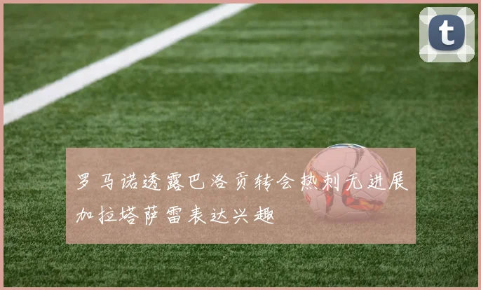 罗马诺透露巴洛贡转会热刺无进展加拉塔萨雷表达兴趣
