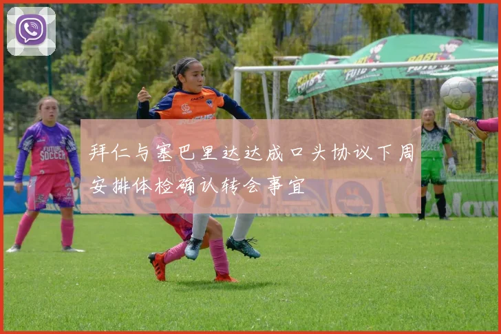 拜仁与塞巴里达达成口头协议下周安排体检确认转会事宜