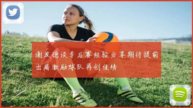 谢泼德谈季后赛经验分享期待提前出局激励球队再创佳绩