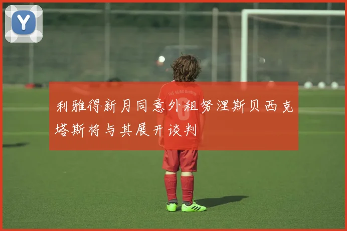 利雅得新月同意外租努涅斯贝西克塔斯将与其展开谈判