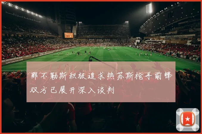 那不勒斯积极追求热苏斯枪手前锋双方已展开深入谈判