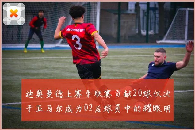 迪奥曼德上赛季联赛贡献20球仅次于亚马尔成为02后球员中的耀眼明星